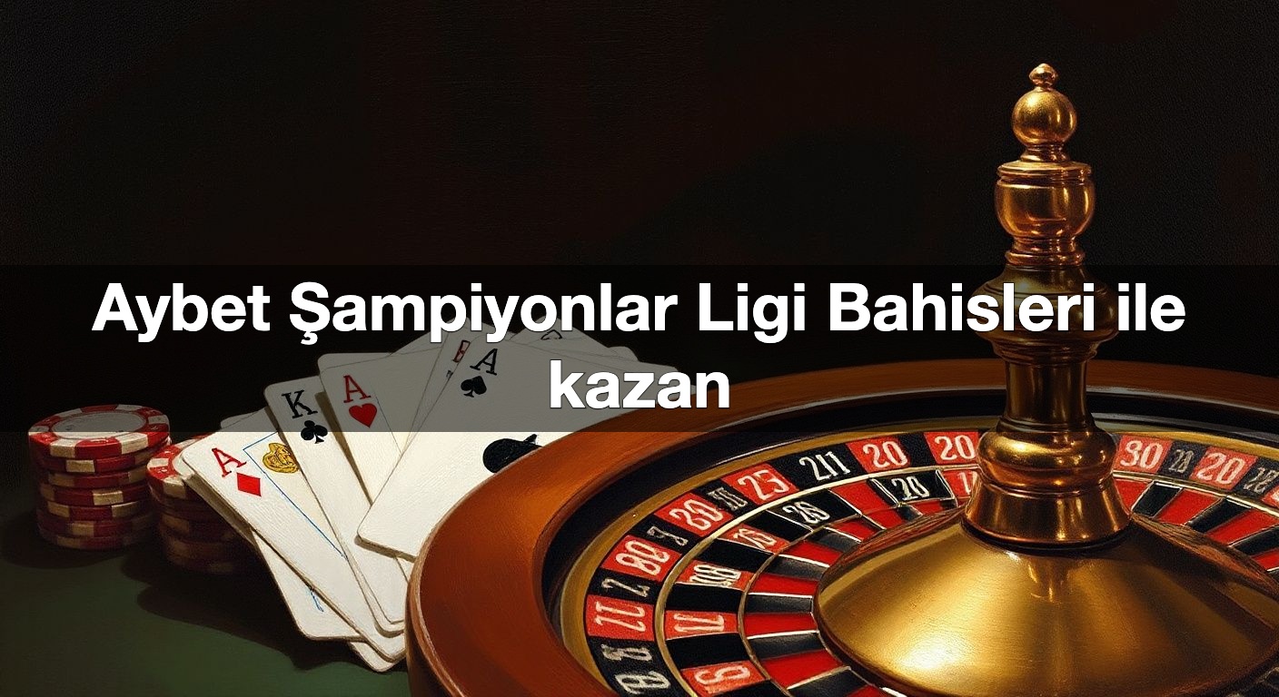 Aybet Şampiyonlar Ligi Bahisleri ile kazan
